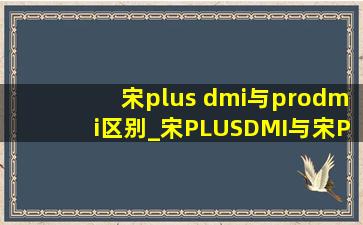 宋plus dmi与prodmi区别_宋PLUSDMI与宋PRODMI区别